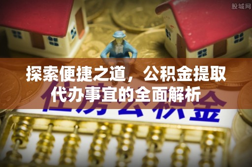 靖远探索便捷之道，公积金提取代办事宜的全面解析