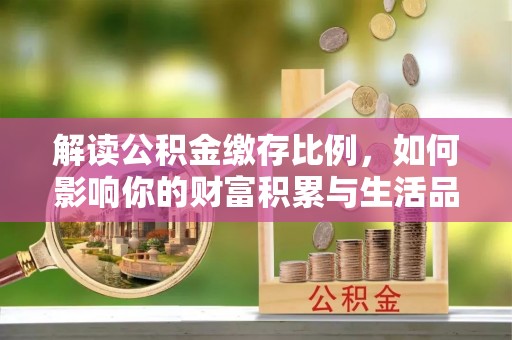 靖远解读公积金缴存比例，如何影响你的财富积累与生活品质