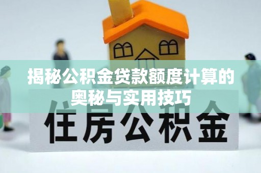 靖远揭秘公积金贷款额度计算的奥秘与实用技巧