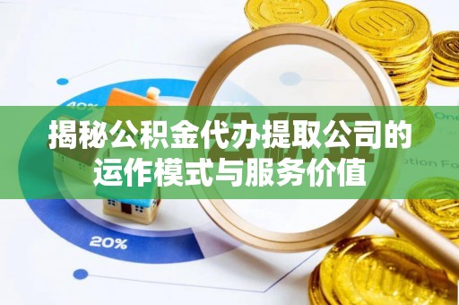 靖远揭秘公积金代办提取公司的运作模式与服务价值