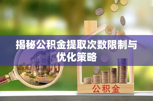 靖远揭秘公积金提取次数限制与优化策略