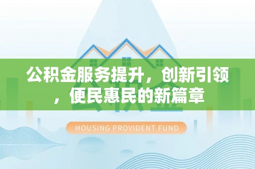 靖远公积金服务提升，创新引领，便民惠民的新篇章