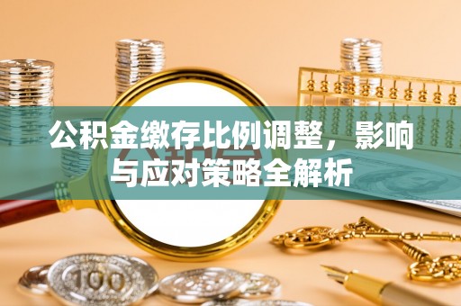 靖远公积金缴存比例调整，影响与应对策略全解析
