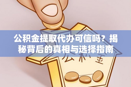 靖远公积金提取代办可信吗？揭秘背后的真相与选择指南