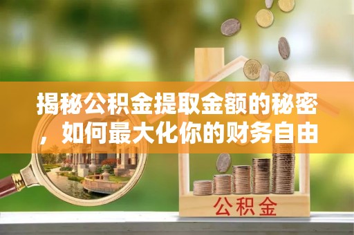 靖远揭秘公积金提取金额的秘密，如何最大化你的财务自由
