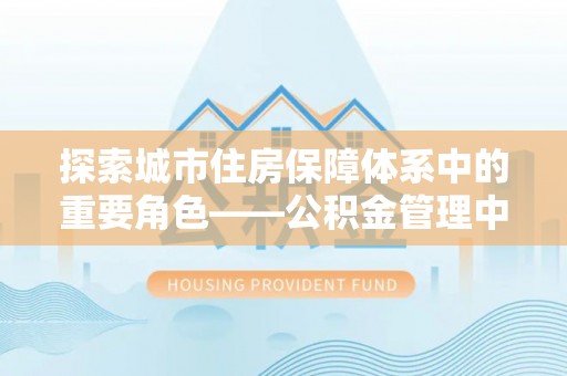 靖远探索城市住房保障体系中的重要角色——公积金管理中心