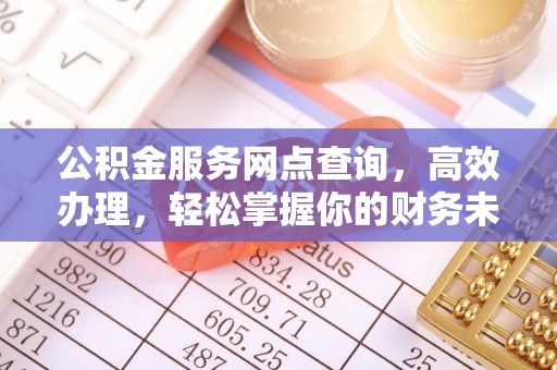 靖远公积金服务网点查询，高效办理，轻松掌握你的财务未来