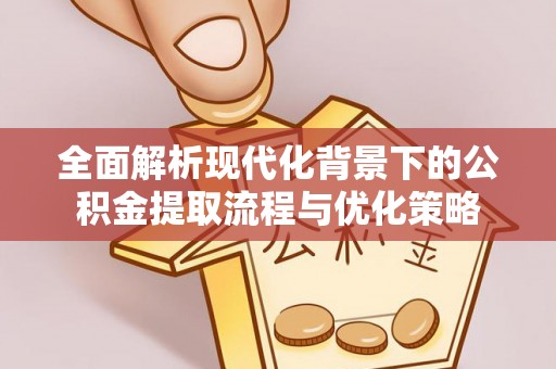 靖远全面解析现代化背景下的公积金提取流程与优化策略
