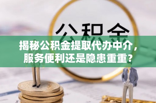 靖远揭秘公积金提取代办中介，服务便利还是隐患重重？