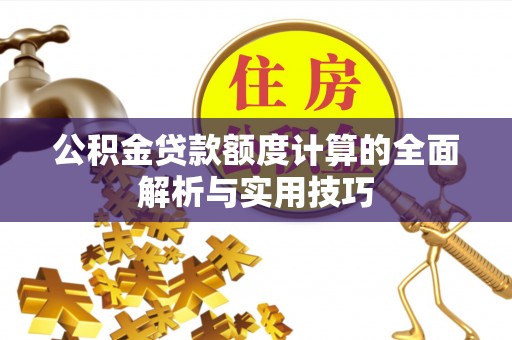 靖远公积金贷款额度计算的全面解析与实用技巧