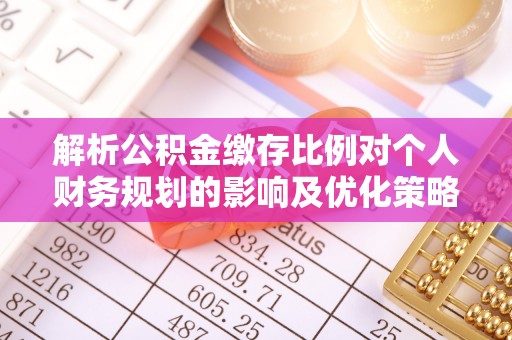 靖远解析公积金缴存比例对个人财务规划的影响及优化策略