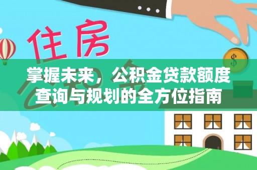 靖远掌握未来，公积金贷款额度查询与规划的全方位指南