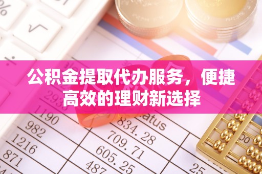 靖远公积金提取代办服务，便捷高效的理财新选择