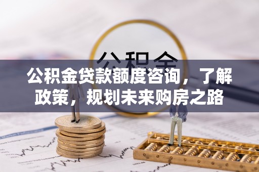 靖远公积金贷款额度咨询，了解政策，规划未来购房之路