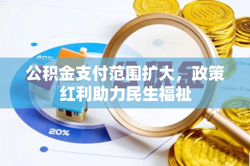 靖远公积金支付范围扩大，政策红利助力民生福祉