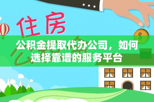 靖远公积金提取代办公司，如何选择靠谱的服务平台