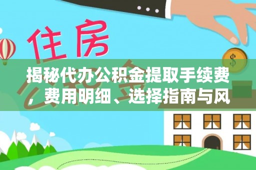 靖远揭秘代办公积金提取手续费，费用明细、选择指南与风险防范