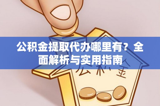 靖远公积金提取代办哪里有？全面解析与实用指南
