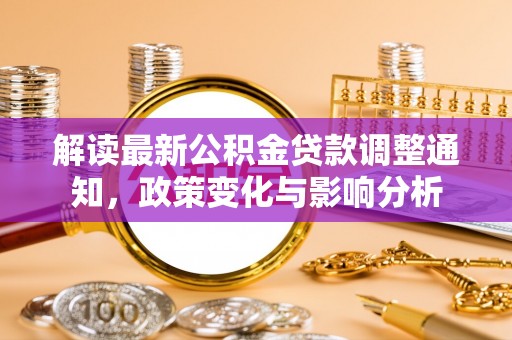 靖远解读最新公积金贷款调整通知，政策变化与影响分析
