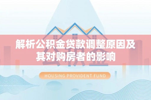 靖远解析公积金贷款调整原因及其对购房者的影响