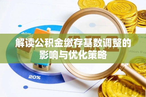 靖远解读公积金缴存基数调整的影响与优化策略