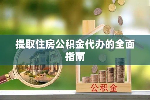 靖远提取住房公积金代办的全面指南