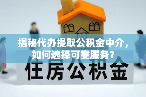 靖远揭秘代办提取公积金中介，如何选择可靠服务？