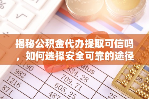 靖远揭秘公积金代办提取可信吗，如何选择安全可靠的途径