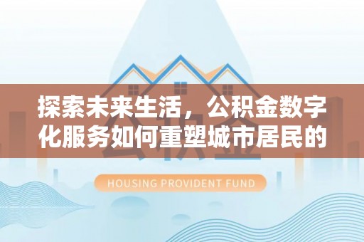 靖远探索未来生活，公积金数字化服务如何重塑城市居民的便利体验
