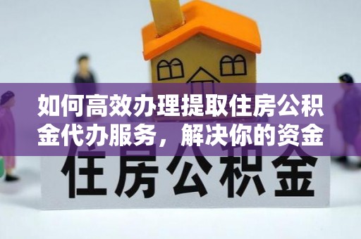 靖远如何高效办理提取住房公积金代办服务，解决你的资金需求
