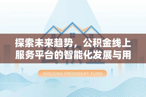 靖远探索未来趋势，公积金线上服务平台的智能化发展与用户便利性提升