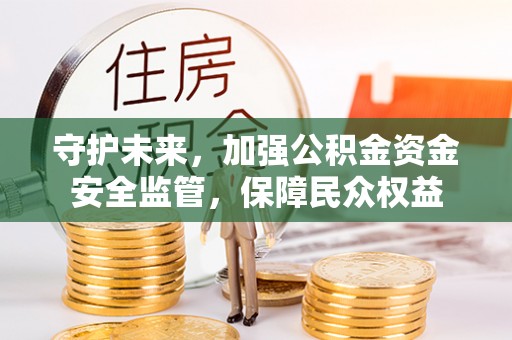 靖远守护未来，加强公积金资金安全监管，保障民众权益