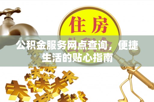 靖远公积金服务网点查询，便捷生活的贴心指南