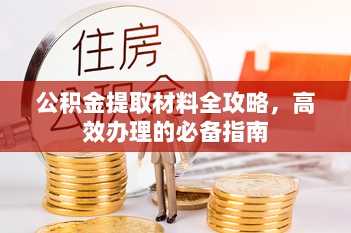 靖远公积金提取材料全攻略，高效办理的必备指南