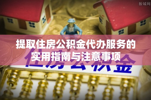 靖远提取住房公积金代办服务的实用指南与注意事项