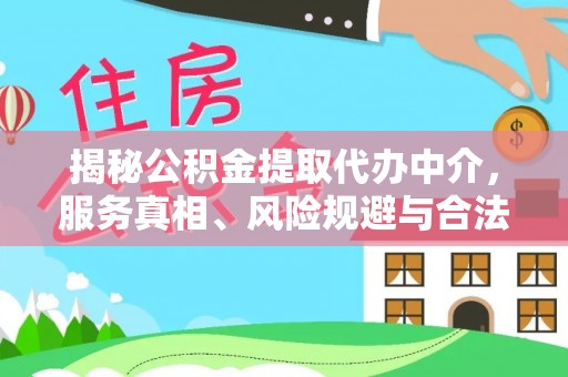 靖远揭秘公积金提取代办中介，服务真相、风险规避与合法途径