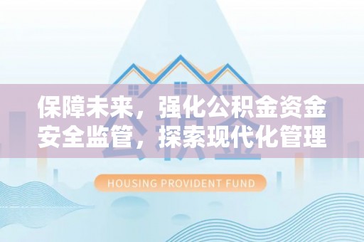 靖远保障未来，强化公积金资金安全监管，探索现代化管理新路径