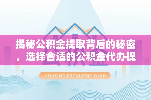 靖远揭秘公积金提取背后的秘密，选择合适的公积金代办提取公司是关键