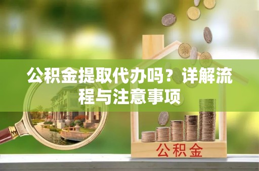 靖远公积金提取代办吗？详解流程与注意事项