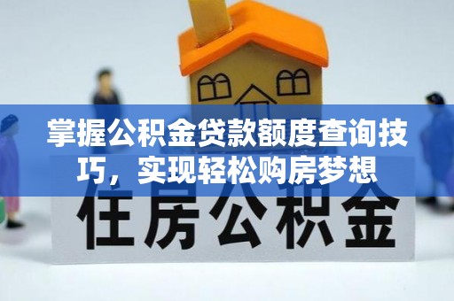 靖远掌握公积金贷款额度查询技巧，实现轻松购房梦想
