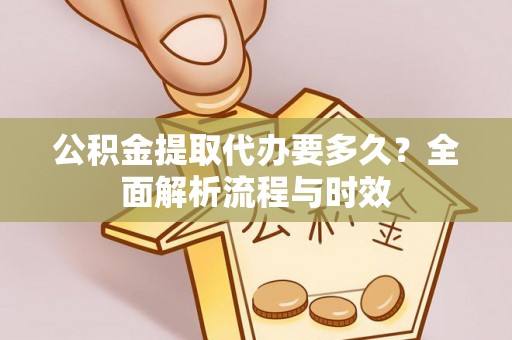 靖远公积金提取代办要多久？全面解析流程与时效