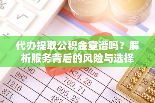 靖远代办提取公积金靠谱吗？解析服务背后的风险与选择