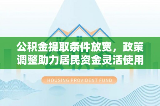 靖远公积金提取条件放宽，政策调整助力居民资金灵活使用