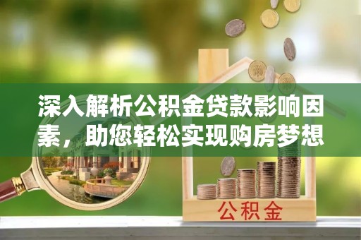 靖远深入解析公积金贷款影响因素，助您轻松实现购房梦想