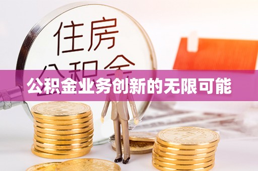 靖远公积金业务创新的无限可能