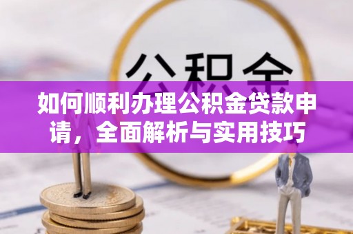 靖远如何顺利办理公积金贷款申请，全面解析与实用技巧