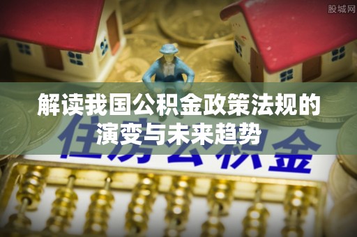 靖远解读我国公积金政策法规的演变与未来趋势