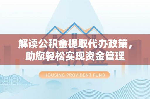 靖远解读公积金提取代办政策，助您轻松实现资金管理