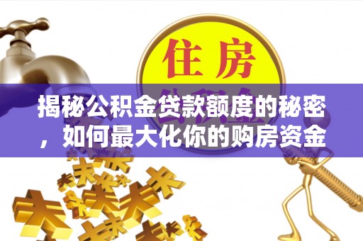 靖远揭秘公积金贷款额度的秘密，如何最大化你的购房资金