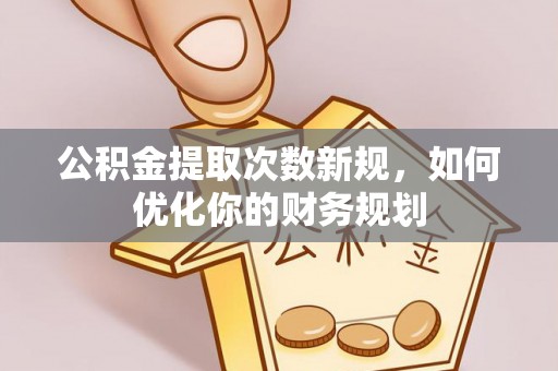 靖远公积金提取次数新规，如何优化你的财务规划